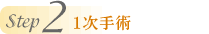 Step2 1次手術